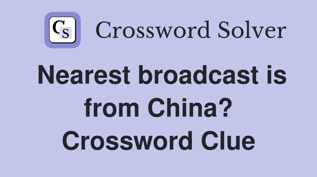 Nearest broadcast is from China? Crossword Clue