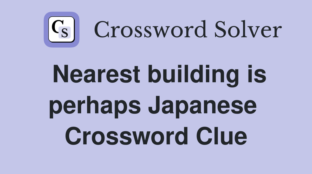Nearest building is perhaps Japanese  Crossword Clue
