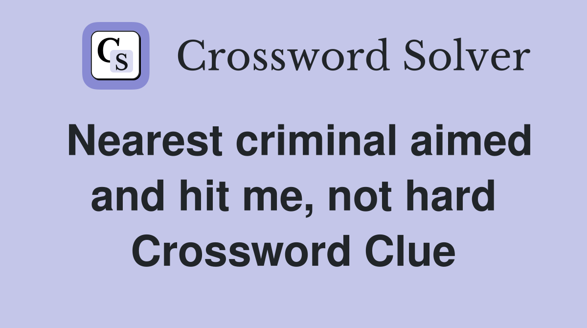 Nearest criminal aimed and hit me, not hard Crossword Clue