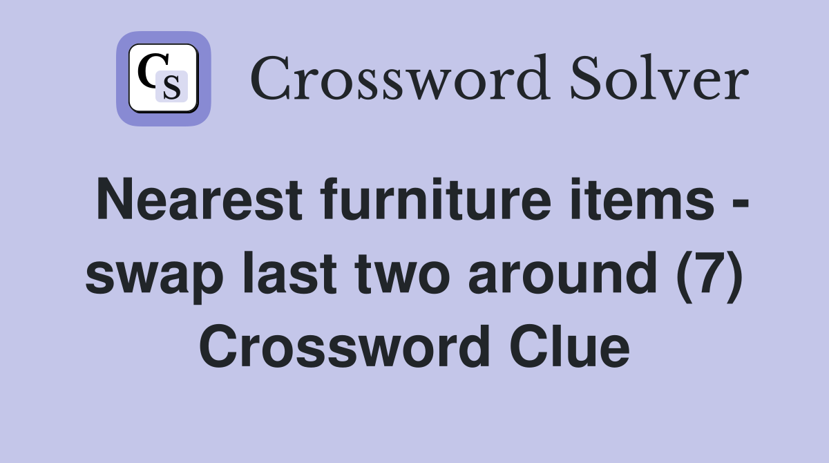 Nearest furniture items - swap last two around (7) Crossword Clue