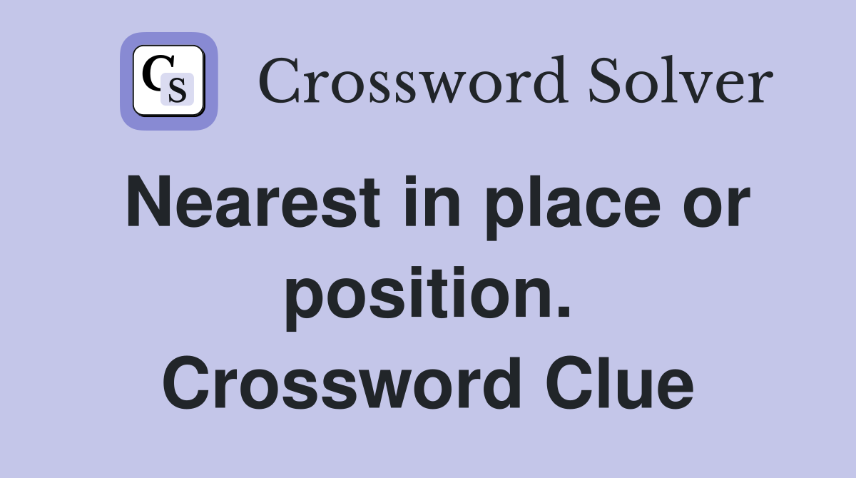 Nearest in place or position. Crossword Clue