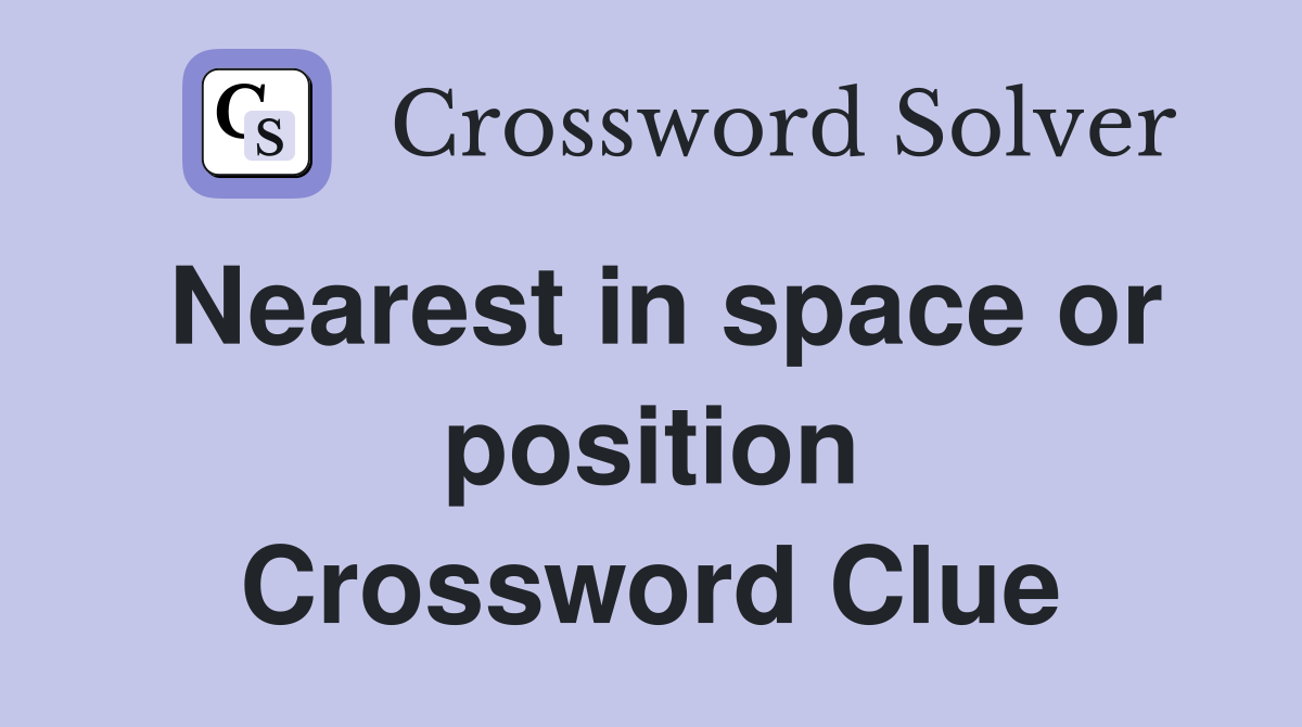 Nearest in space or position Crossword Clue