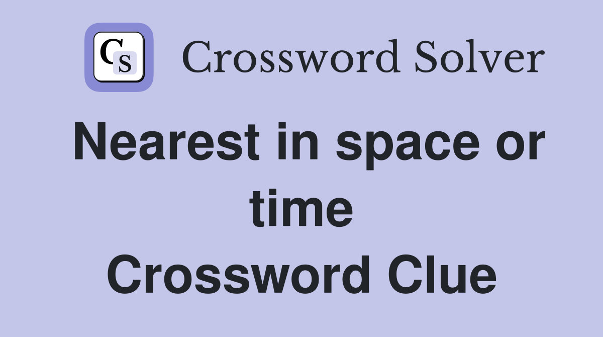 Nearest in space or time Crossword Clue