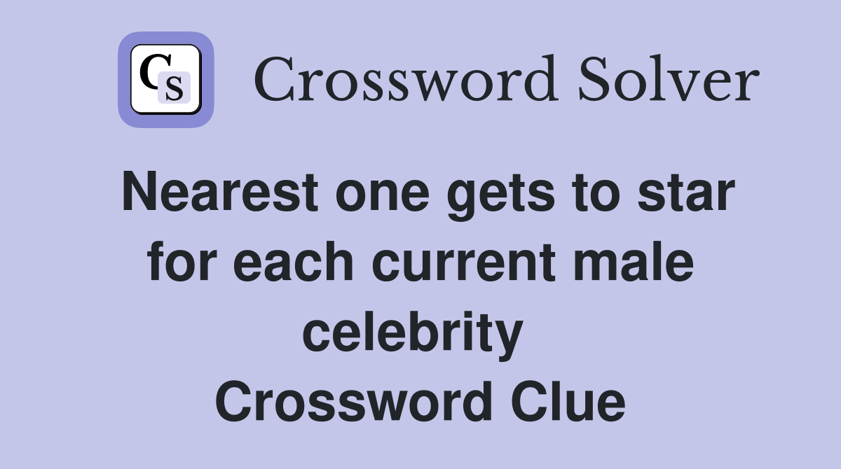 Nearest one gets to star for each current male celebrity  Crossword Clue