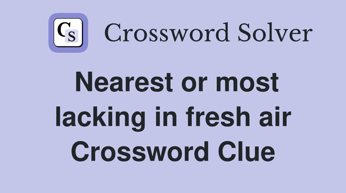 Nearest or most lacking in fresh air Crossword Clue