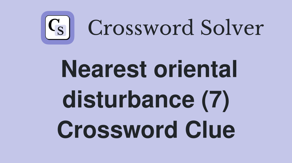 Nearest oriental disturbance (7) Crossword Clue