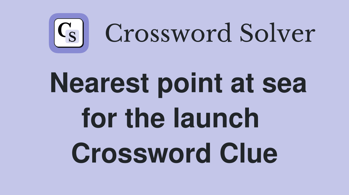 Nearest point at sea for the launch  Crossword Clue