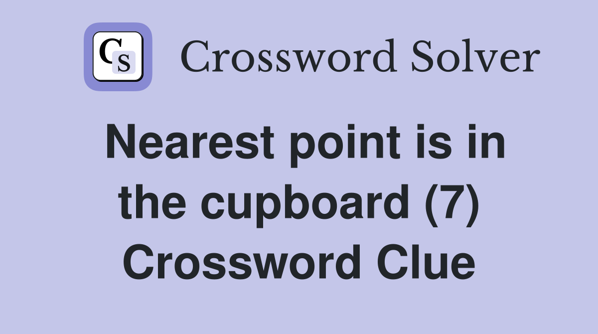 Nearest point is in the cupboard (7) Crossword Clue