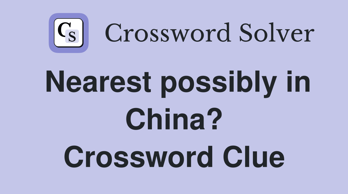 Nearest possibly in China? Crossword Clue