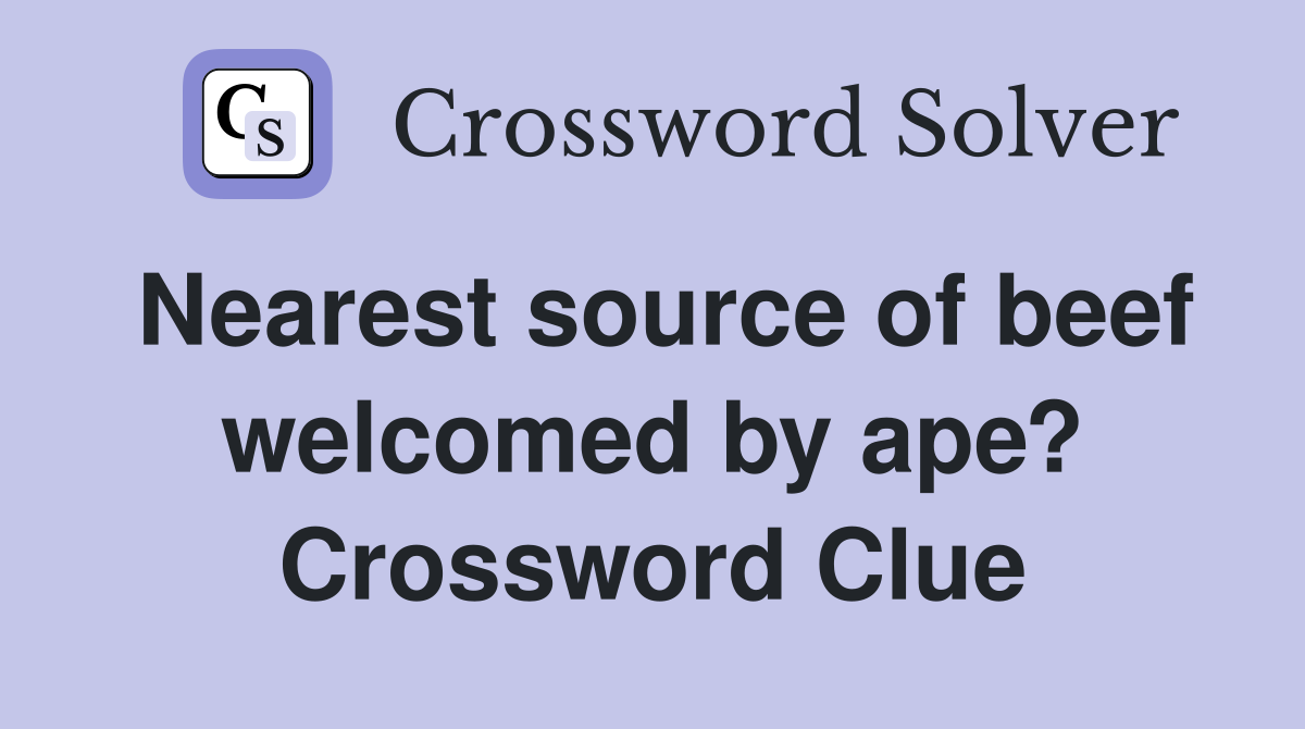 Nearest source of beef welcomed by ape? Crossword Clue