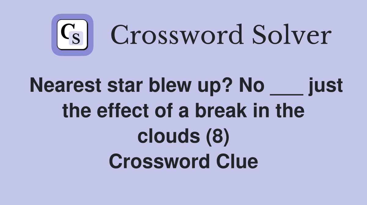 Nearest star blew up? No ___ just the effect of a break in the clouds (8) Crossword Clue