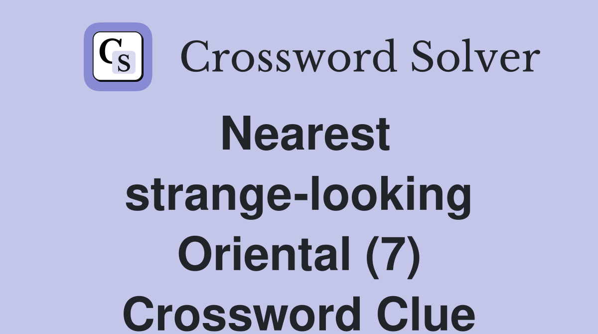 Nearest strange-looking Oriental (7) Crossword Clue