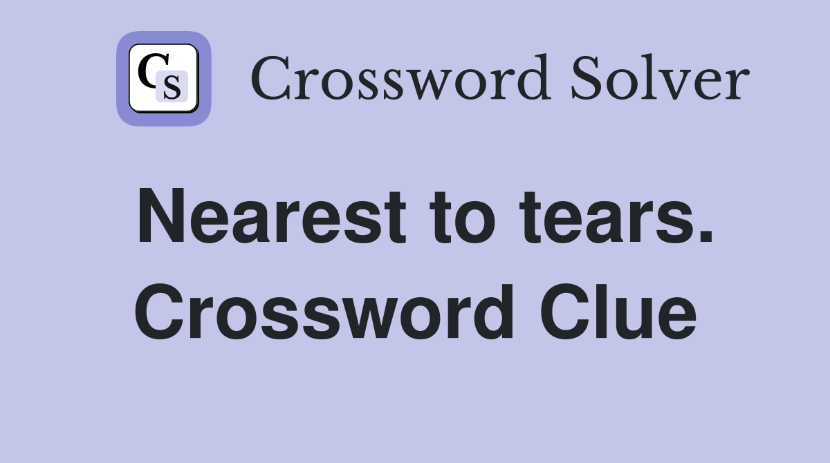 Nearest to tears. Crossword Clue
