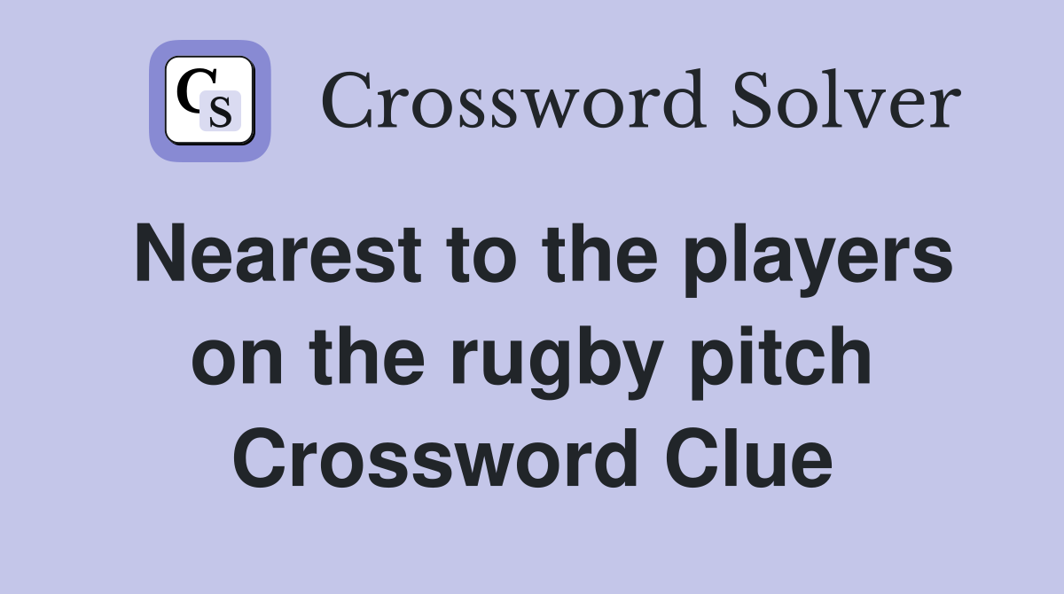Nearest to the players on the rugby pitch Crossword Clue