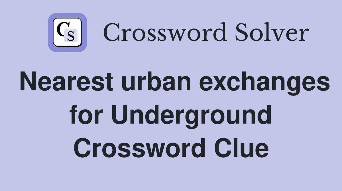 Nearest urban exchanges for Underground Crossword Clue