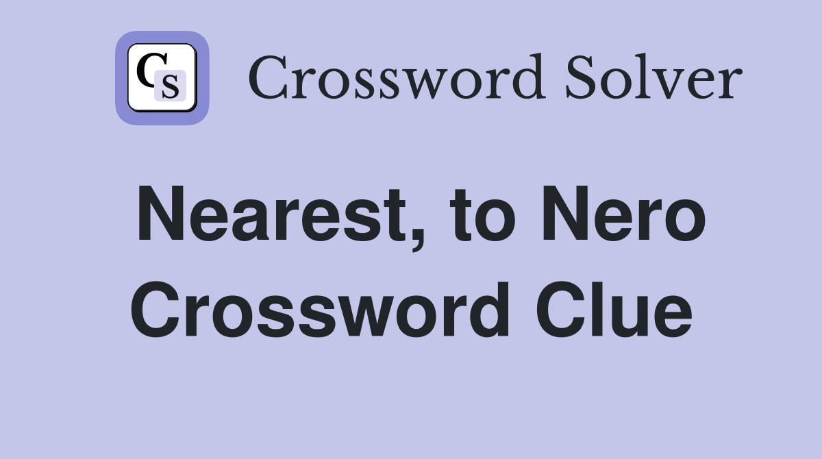 Nearest, to Nero Crossword Clue