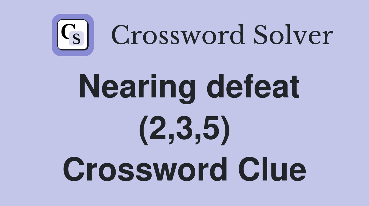 Nearing defeat (2,3,5) Crossword Clue