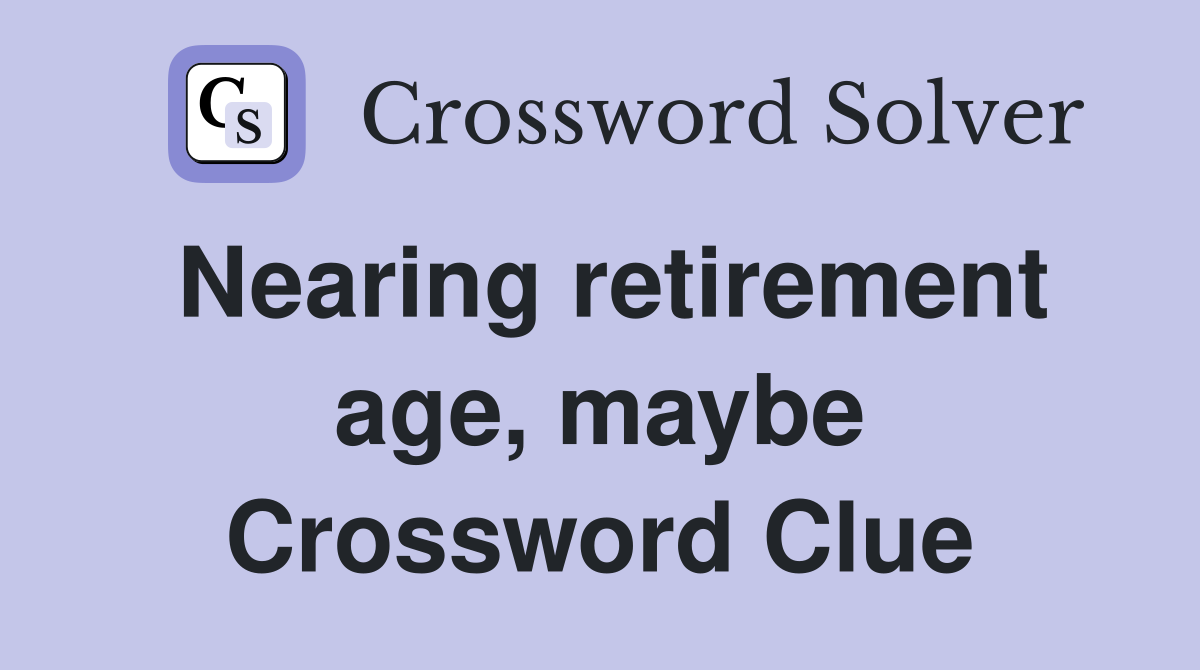 Nearing retirement age, maybe Crossword Clue