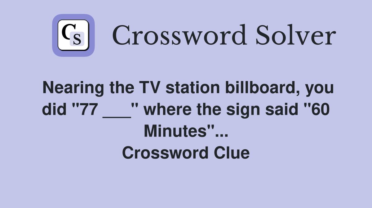 Nearing the TV station billboard, you did "77 ___" where the sign said "60 Minutes"... Crossword Clue