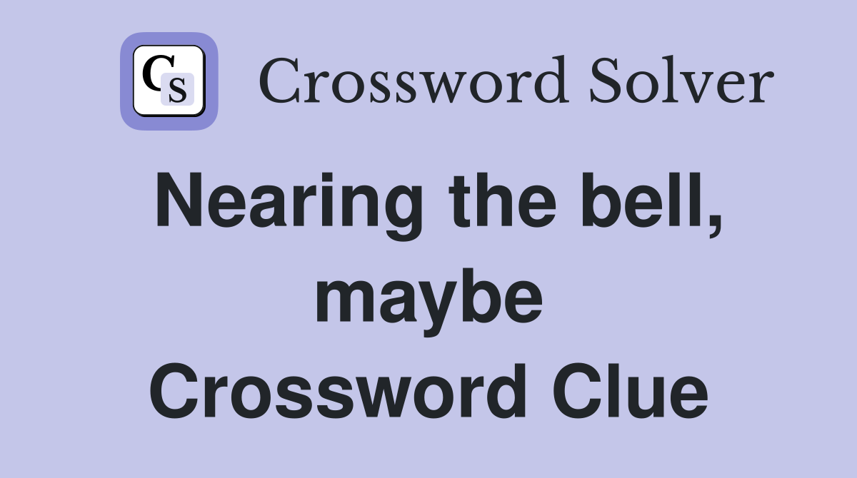 Nearing the bell, maybe Crossword Clue