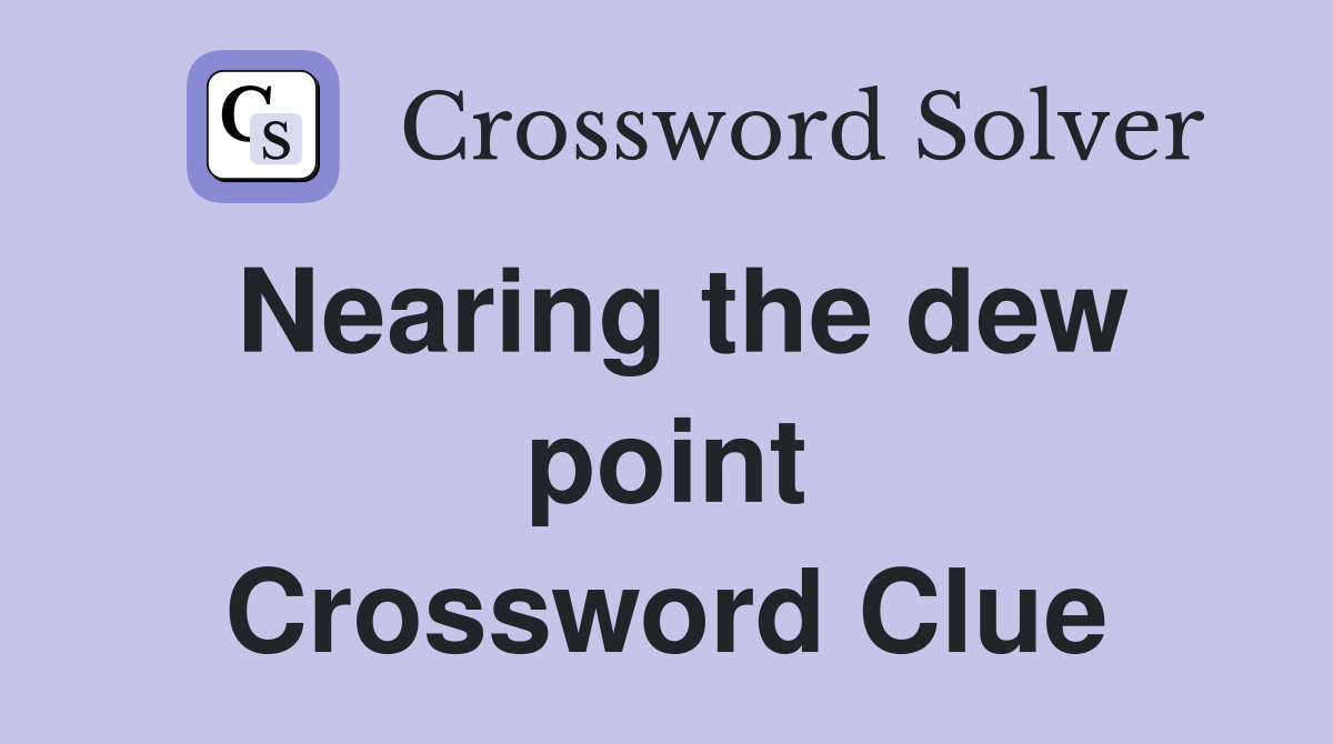 Nearing the dew point Crossword Clue