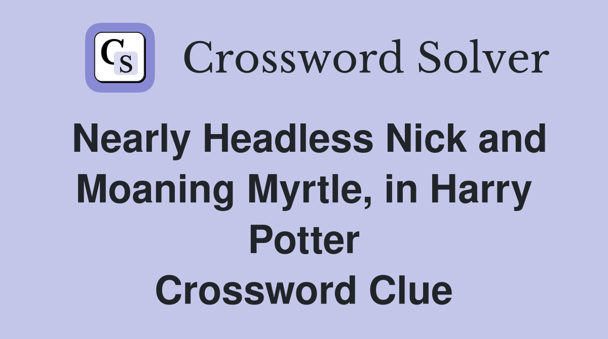Nearly Headless Nick and Moaning Myrtle, in Harry Potter Crossword Clue