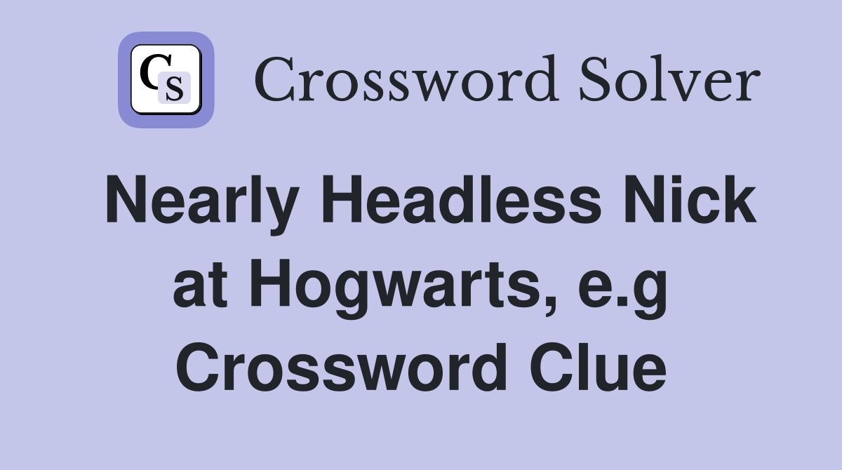 Nearly Headless Nick at Hogwarts, e.g Crossword Clue