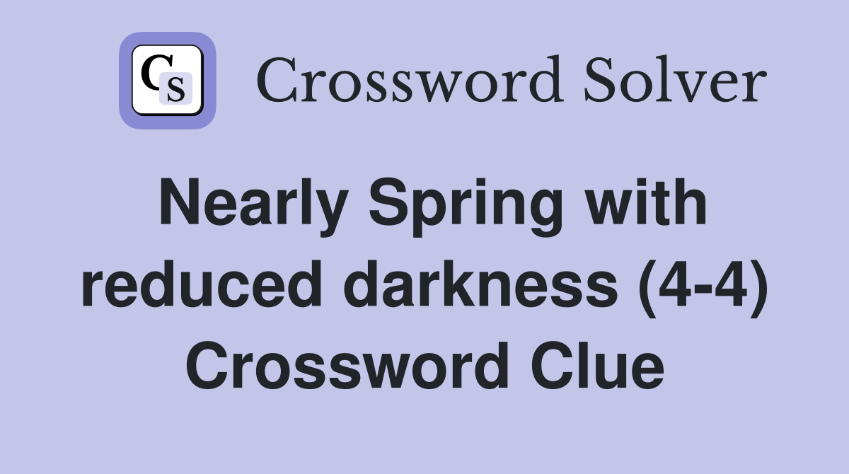Nearly Spring with reduced darkness (4-4) Crossword Clue
