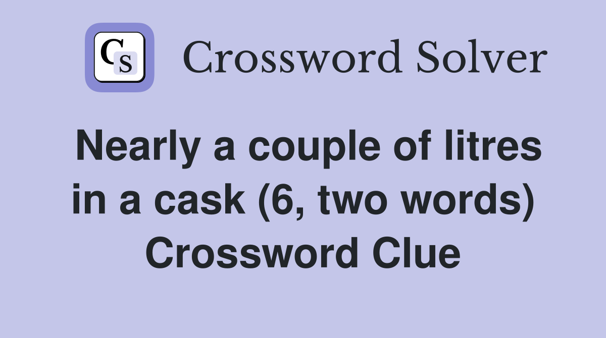 Nearly a couple of litres in a cask (6, two words) Crossword Clue