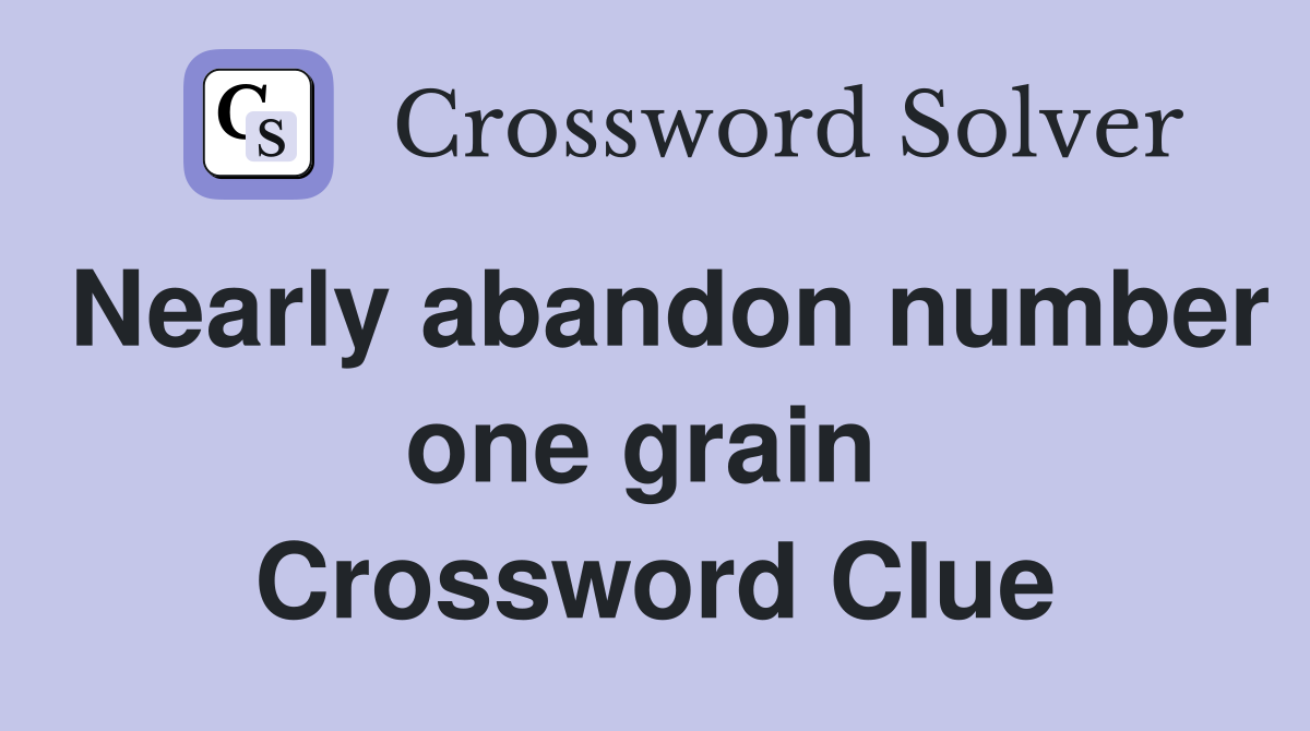 Nearly abandon number one grain  Crossword Clue