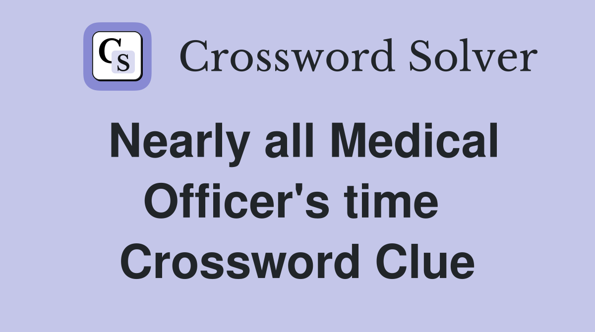 Nearly all Medical Officer's time  Crossword Clue