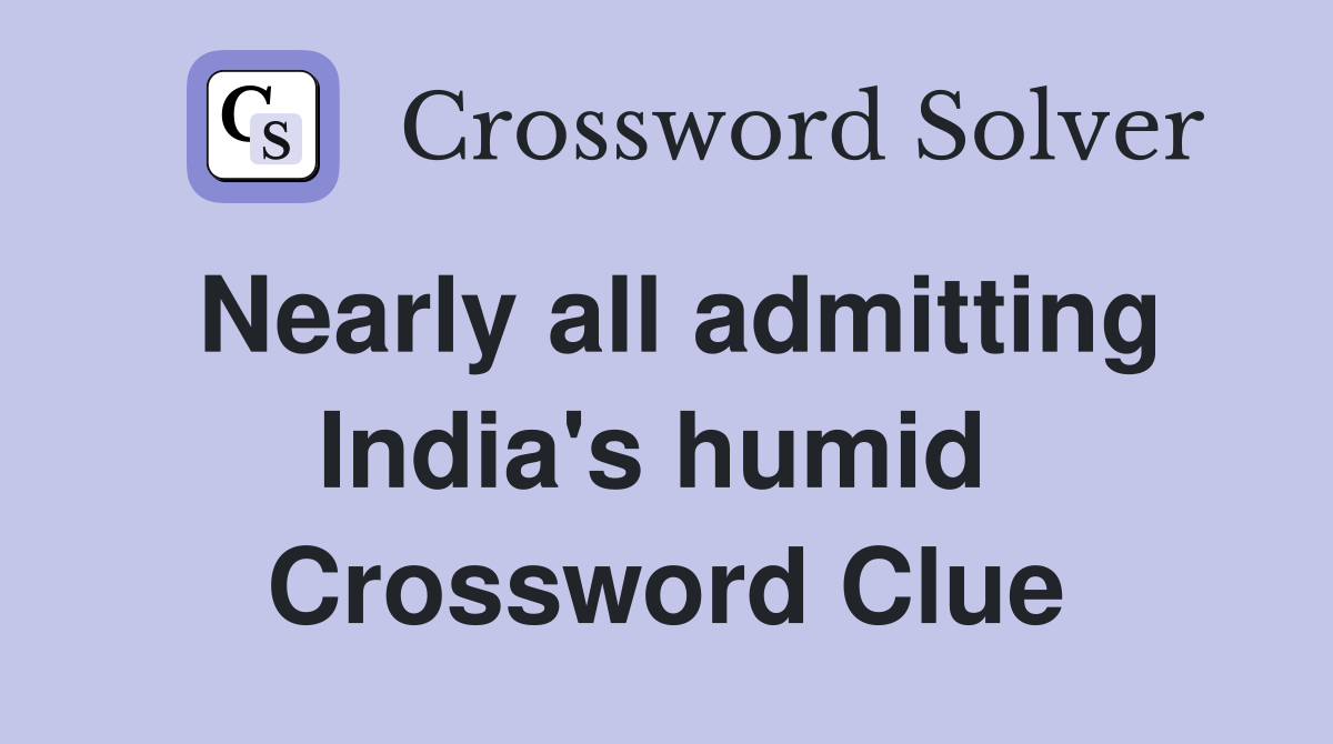Nearly all admitting India's humid  Crossword Clue