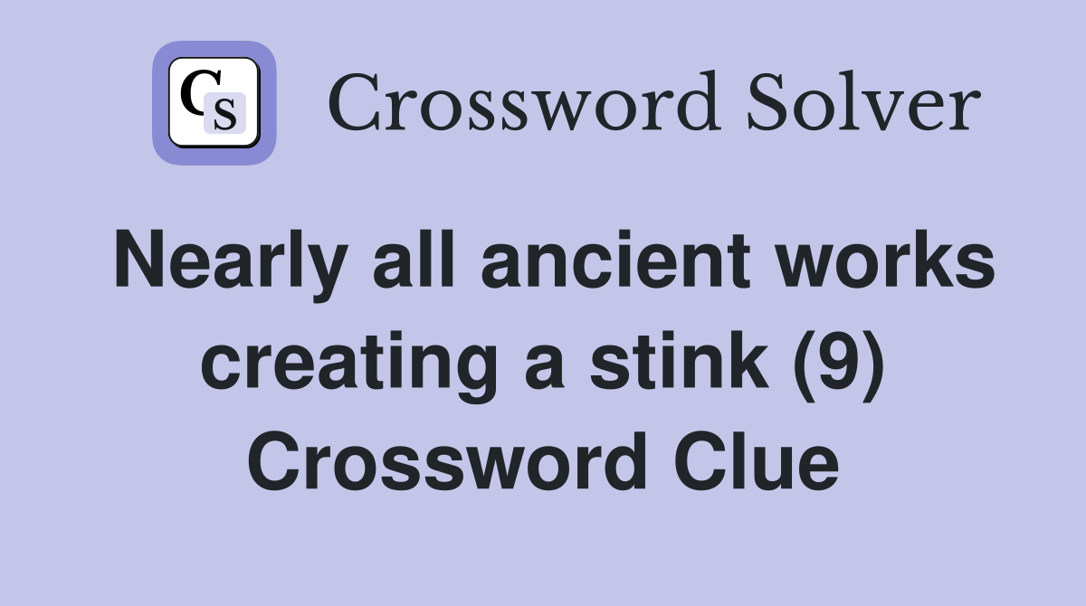 Nearly all ancient works creating a stink (9) Crossword Clue