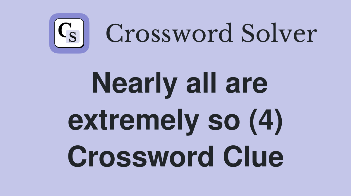 Nearly all are extremely so (4) Crossword Clue