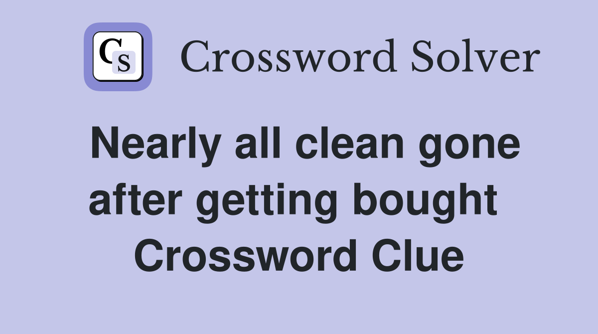 Nearly all clean gone after getting bought  Crossword Clue