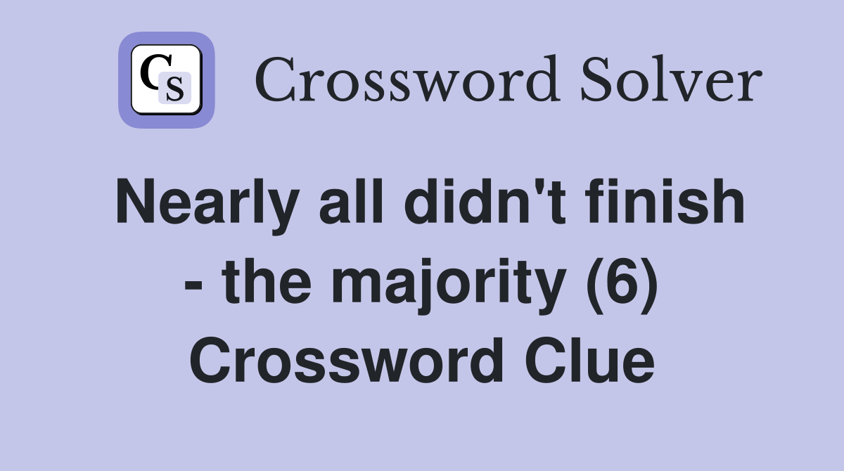 Nearly all didn't finish - the majority (6) Crossword Clue