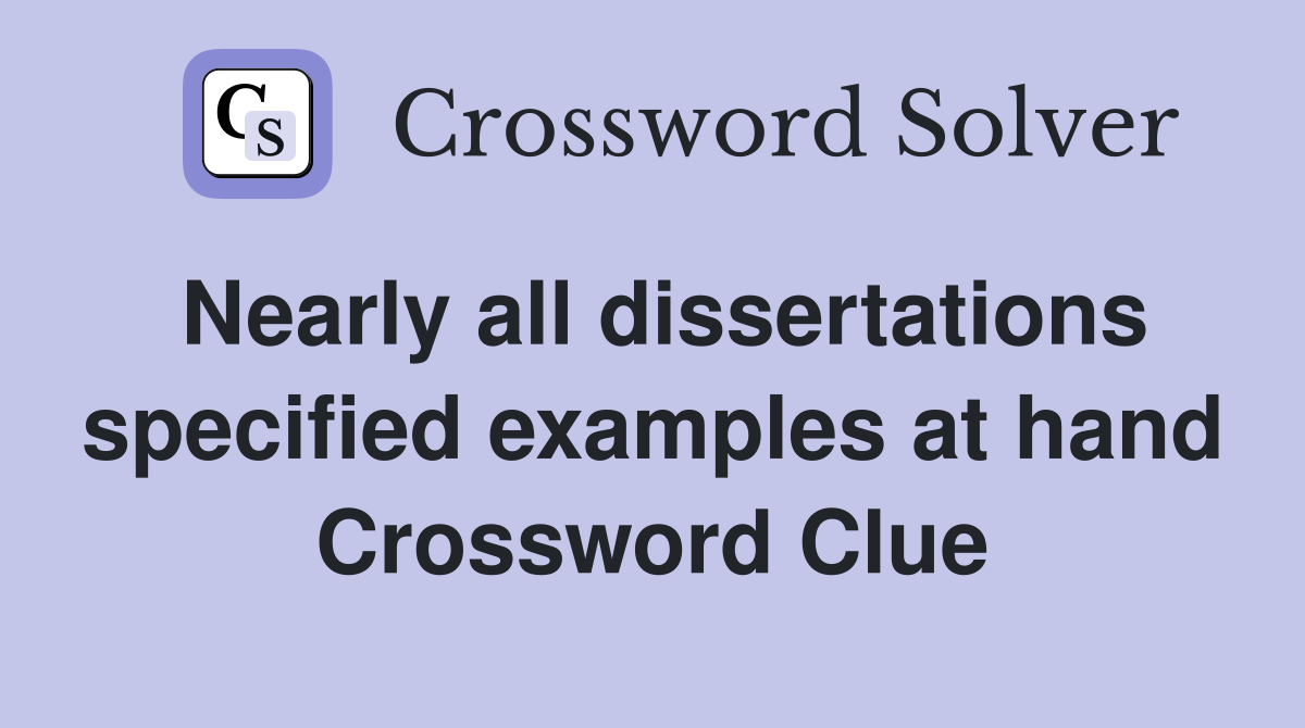 Nearly all dissertations specified examples at hand Crossword Clue
