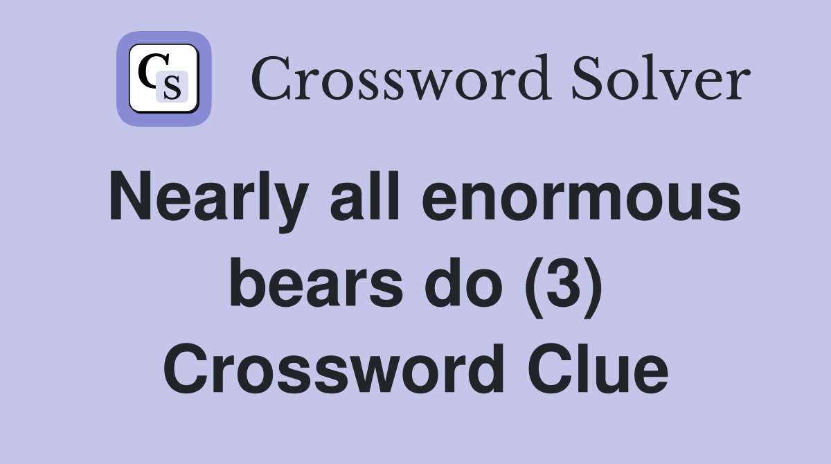 Nearly all enormous bears do (3) Crossword Clue