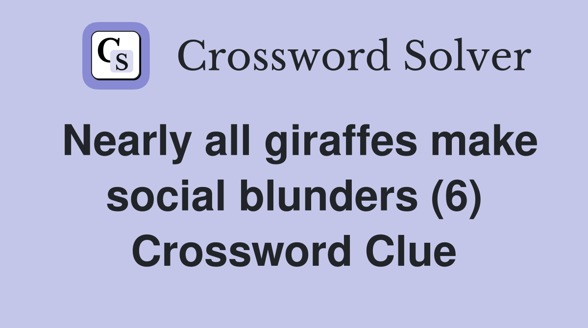Nearly all giraffes make social blunders (6) Crossword Clue