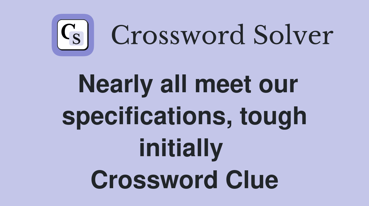 Nearly all meet our specifications, tough initially  Crossword Clue
