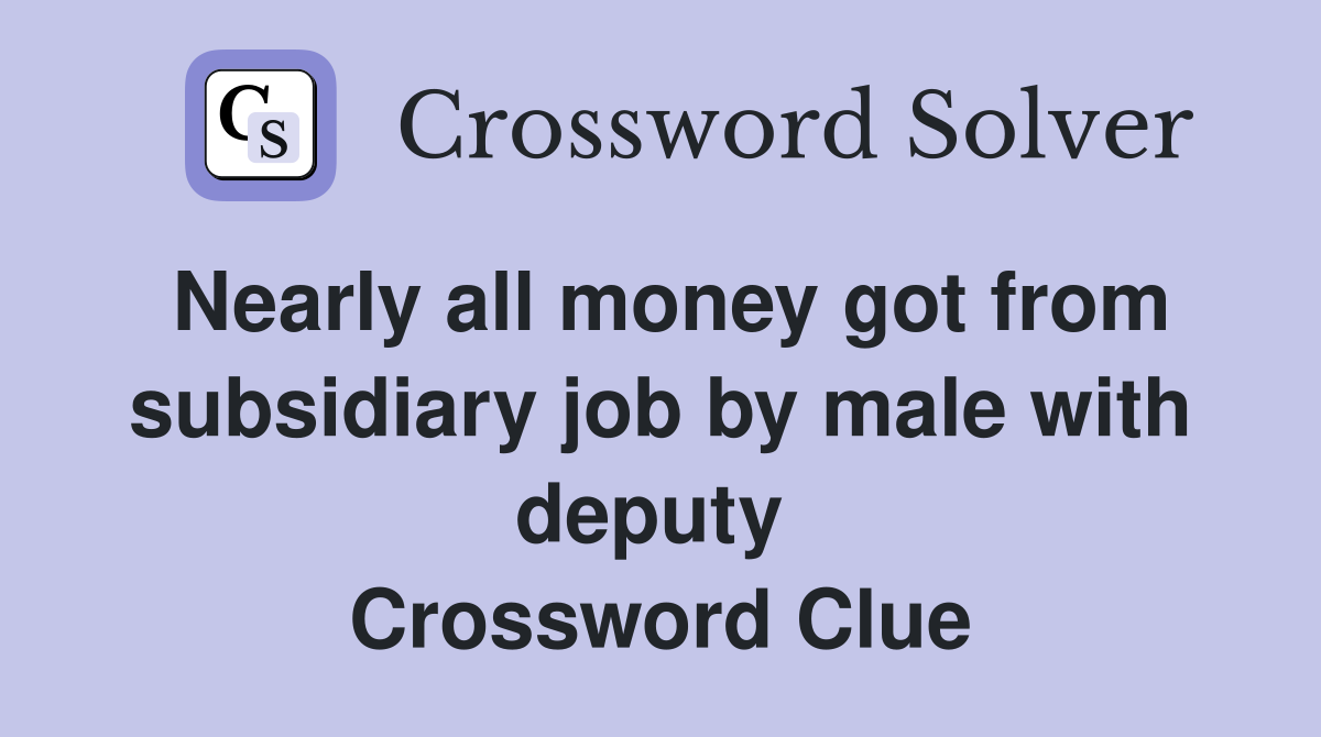 Nearly all money got from subsidiary job by male with deputy  Crossword Clue