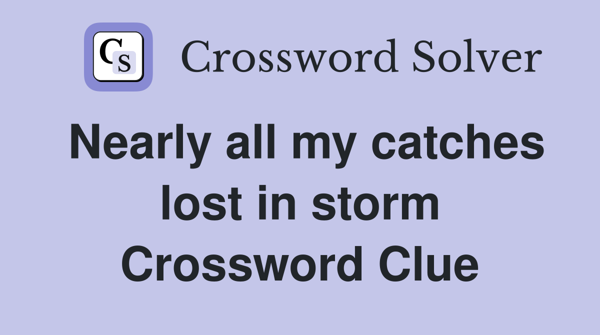 Nearly all my catches lost in storm Crossword Clue