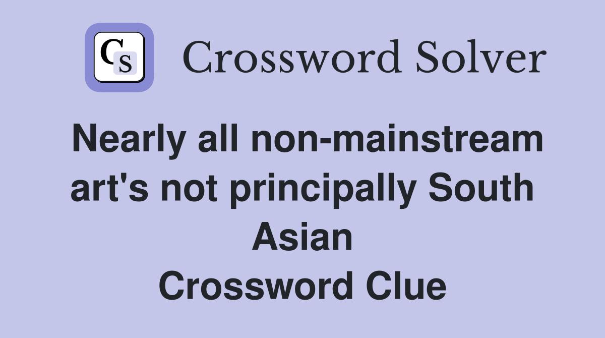 Nearly all non-mainstream art's not principally South Asian Crossword Clue