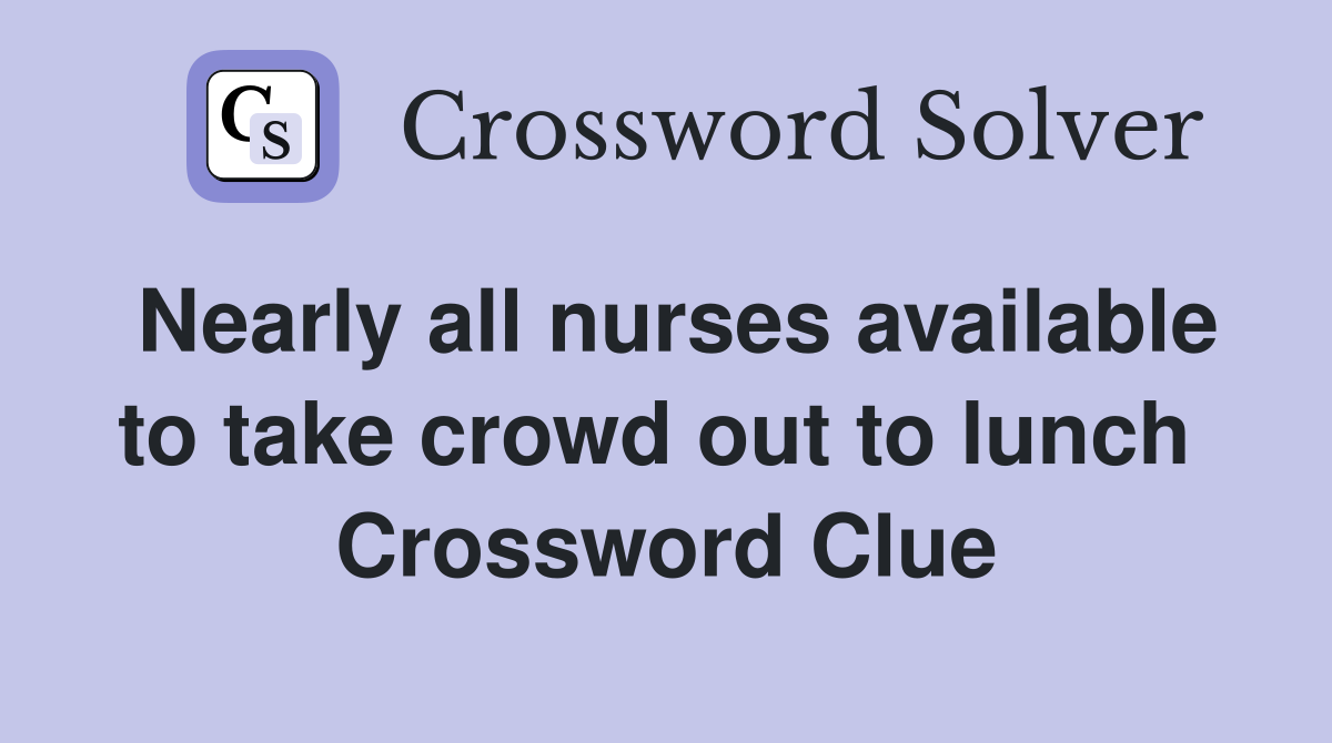 Nearly all nurses available to take crowd out to lunch  Crossword Clue