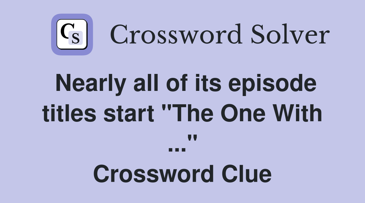 Nearly all of its episode titles start "The One With ..." Crossword Clue