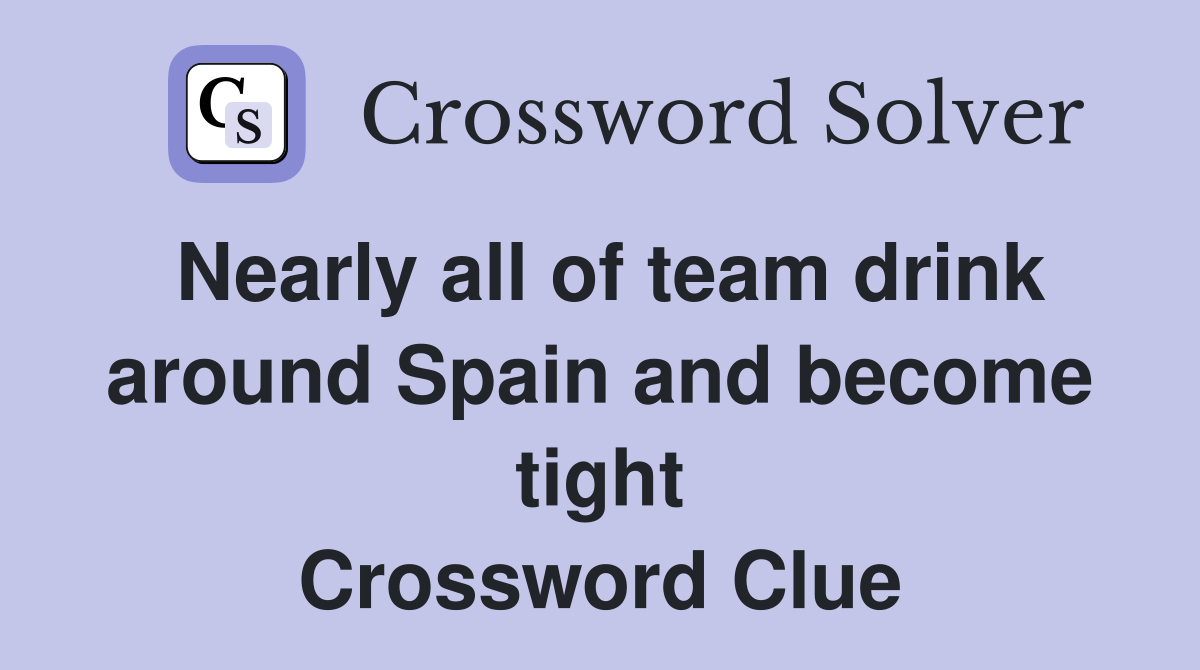 Nearly all of team drink around Spain and become tight Crossword Clue