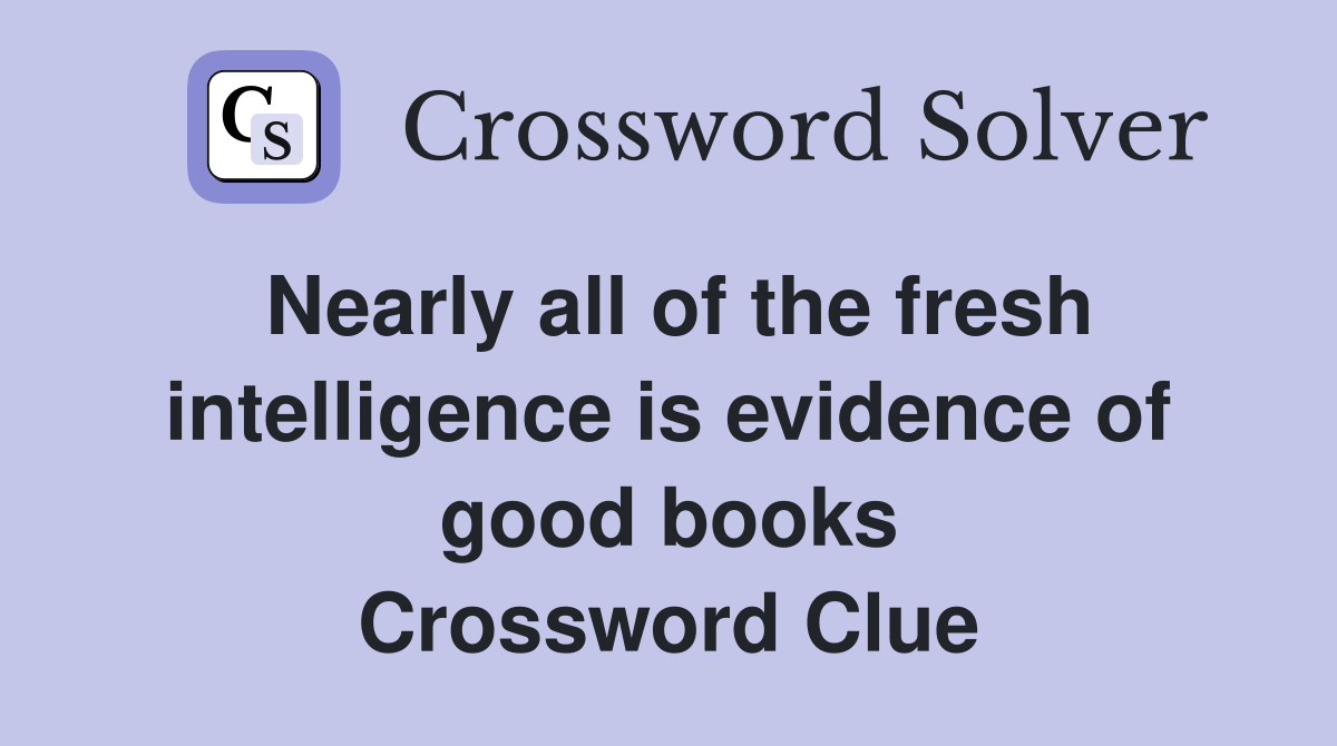 Nearly all of the fresh intelligence is evidence of good books Crossword Clue