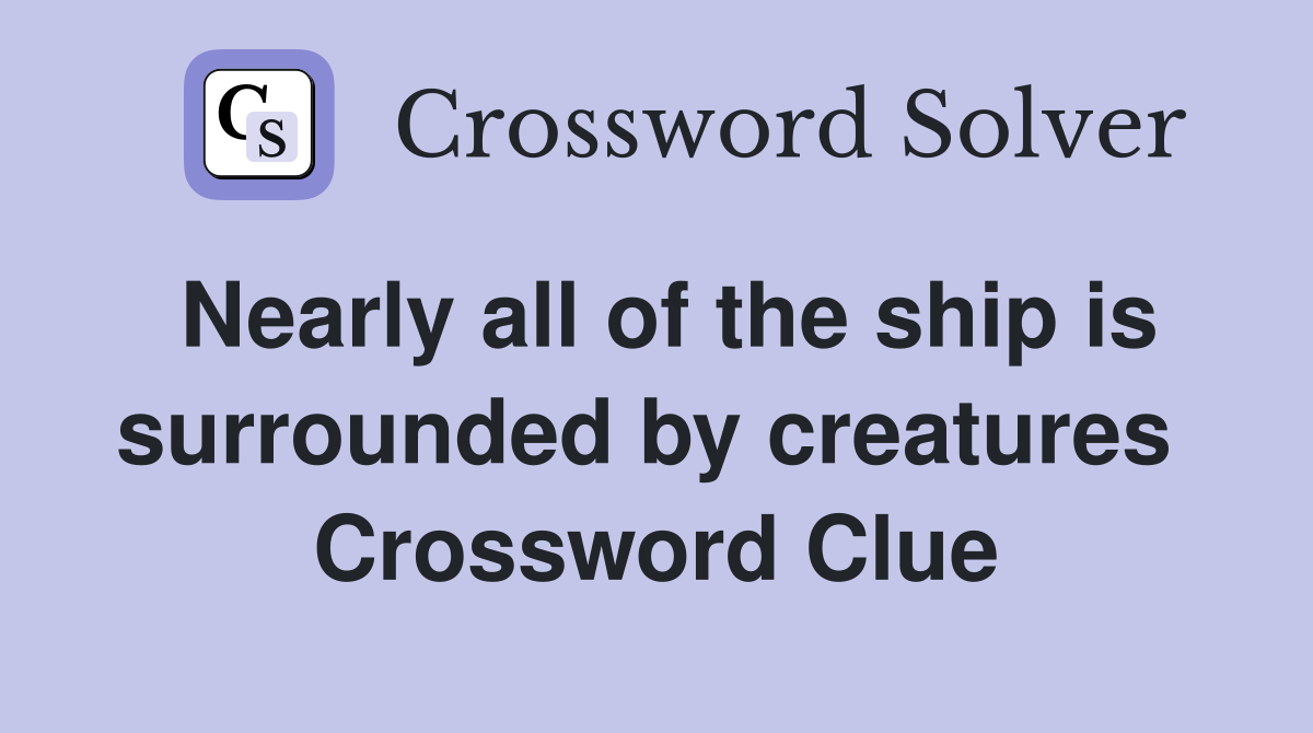 Nearly all of the ship is surrounded by creatures  Crossword Clue