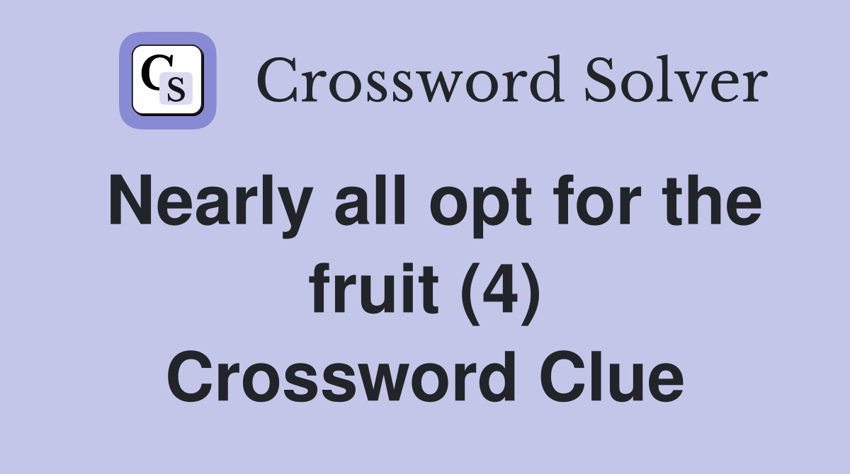 Nearly all opt for the fruit (4) Crossword Clue
