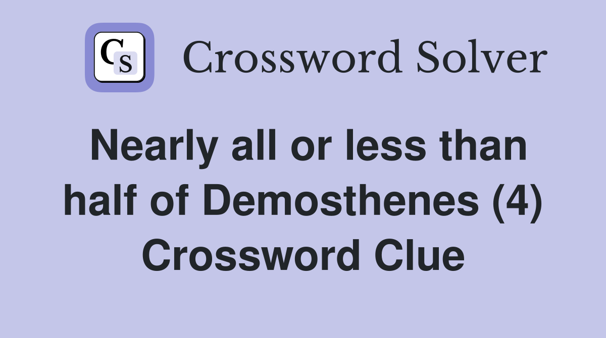 Nearly all or less than half of Demosthenes (4) Crossword Clue